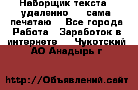 Наборщик текста  (удаленно ) - сама печатаю  - Все города Работа » Заработок в интернете   . Чукотский АО,Анадырь г.
